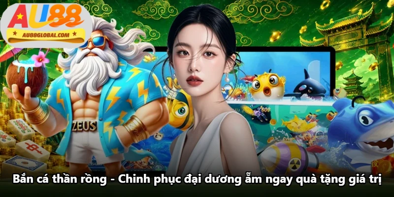 Bắn Cá Thần Rồng - Chinh Phục Đại Dương Ẵm Ngay Quà Tặng Giá Trị