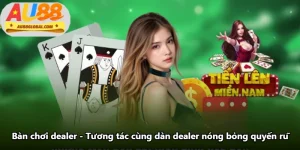 Bàn Chơi Dealer - Tương Tác Cùng Dàn Dealer Nóng Bỏng Quyến Rũ