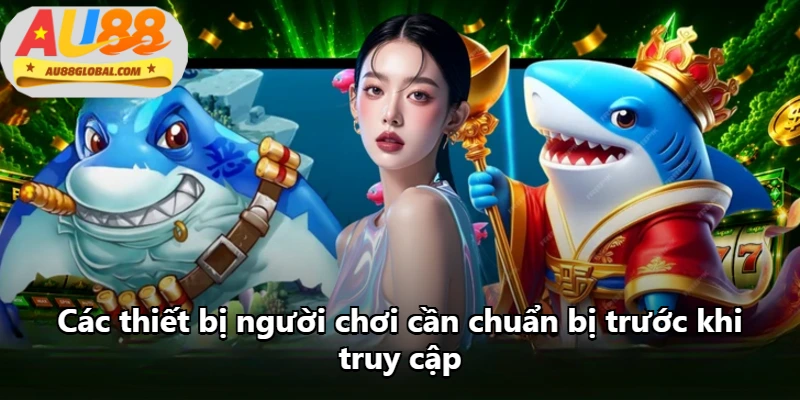 Các thiết bị người chơi cần chuẩn bị trước khi truy cập