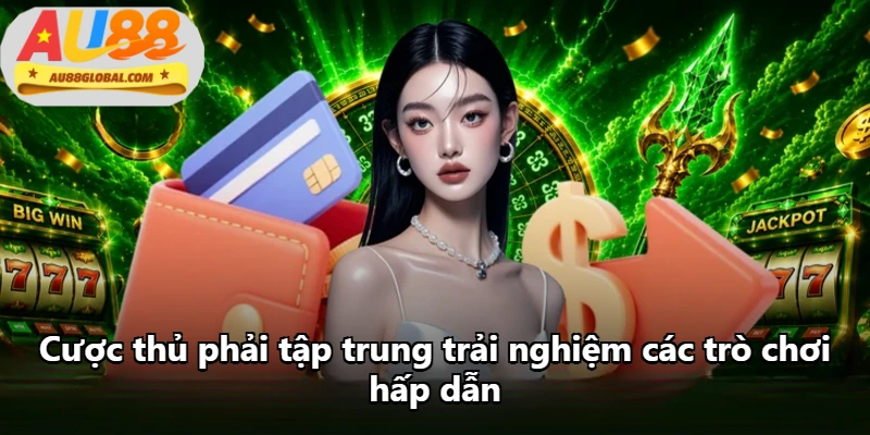 Cược thủ phải tập trung trải nghiệm các trò chơi hấp dẫn