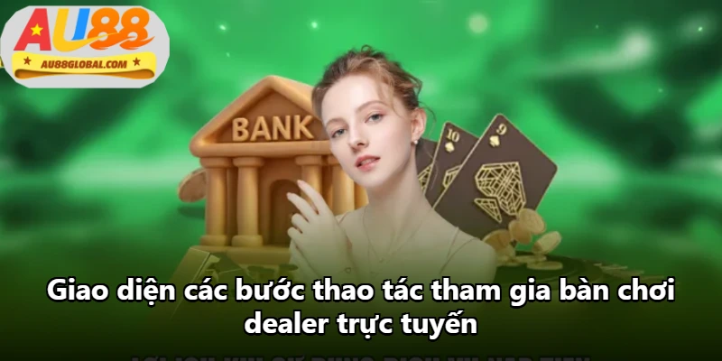 Giao diện các bước thao tác tham gia bàn chơi dealer trực tuyến