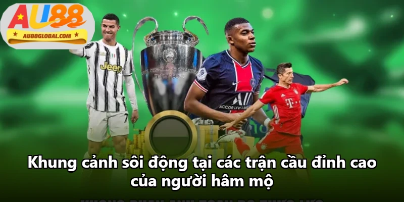 Khung cảnh sôi động tại các trận cầu đỉnh cao của người hâm mộ Khung cảnh sôi động tại các trận cầu đỉnh cao của người hâm mộ
