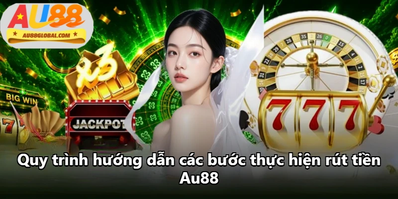 Quy trình hướng dẫn các bước thực hiện rút tiền Au88